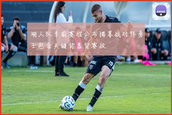 湖人队季前赛程公布揭幕战对阵勇士包含关键背靠背赛段