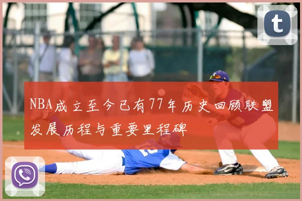 NBA成立至今已有77年历史回顾联盟发展历程与重要里程碑
