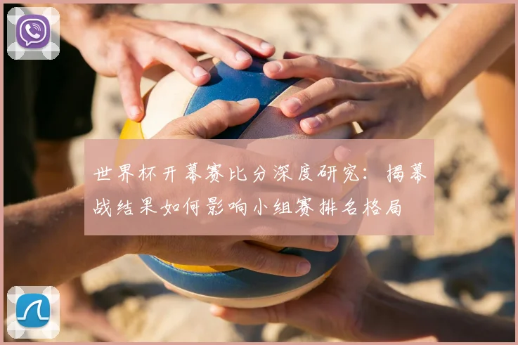 世界杯开幕赛比分深度研究:揭幕战结果如何影响小组赛排名格局