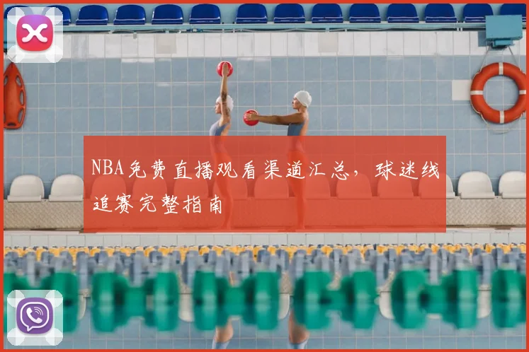 NBA免费直播观看渠道汇总,球迷线追赛完整指南