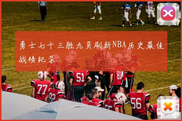 勇士七十三胜九负刷新NBA历史最佳战绩纪录