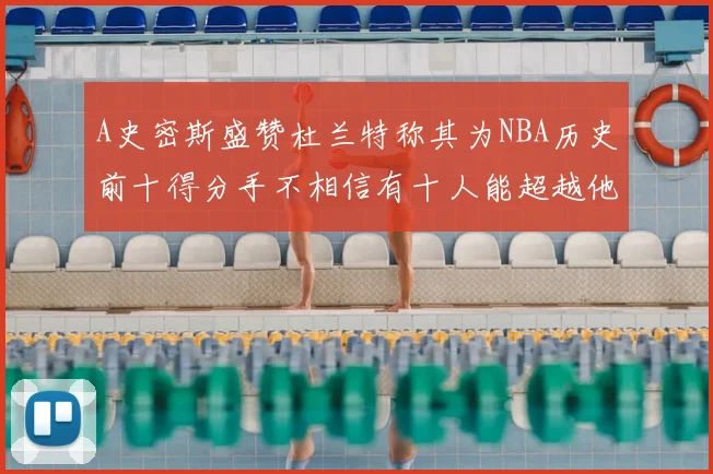 A史密斯盛赞杜兰特称其为NBA历史前十得分手不相信有十人能超越他