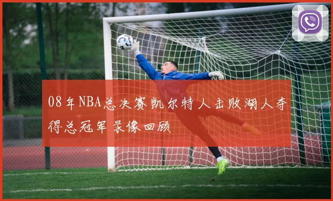 08年NBA总决赛凯尔特人击败湖人夺得总冠军录像回顾