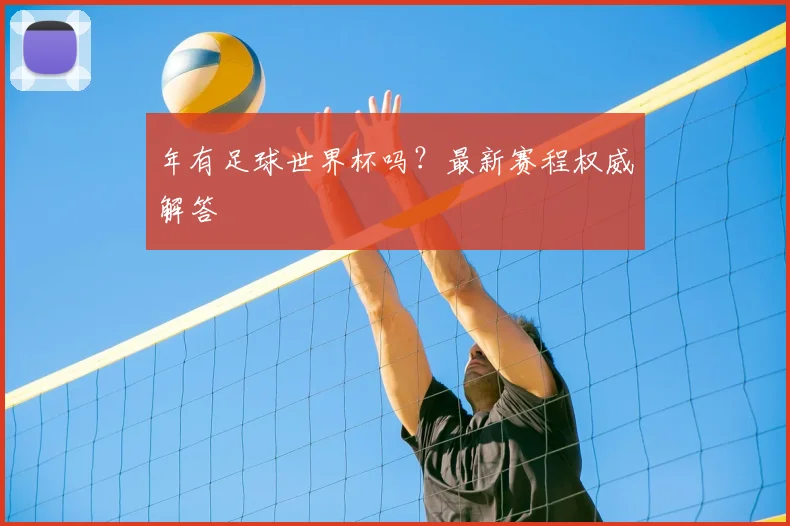 年有足球世界杯吗？最新赛程权威解答