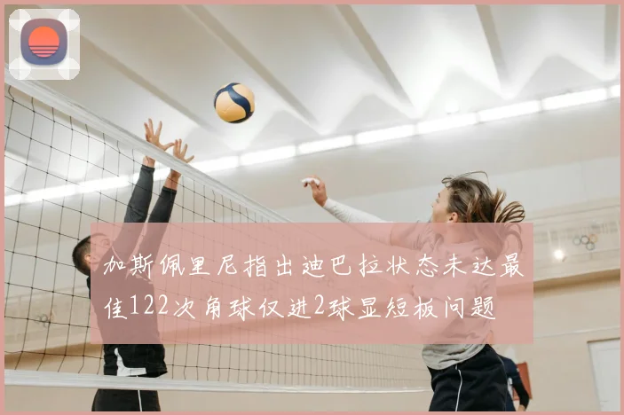 加斯佩里尼指出迪巴拉状态未达最佳122次角球仅进2球显短板问题