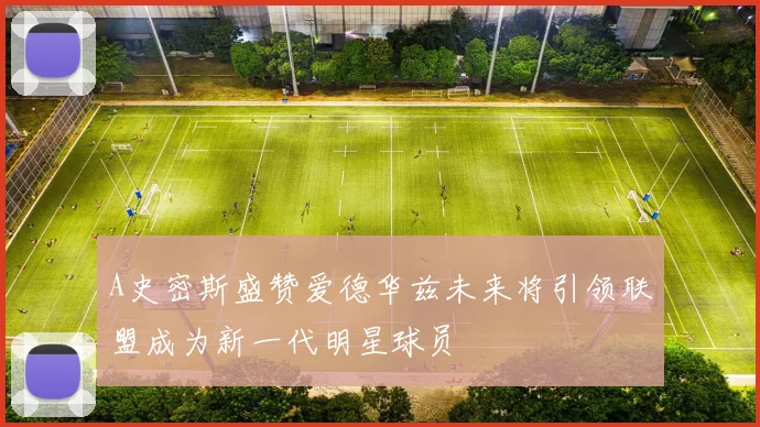 A史密斯盛赞爱德华兹未来将引领联盟成为新一代明星球员