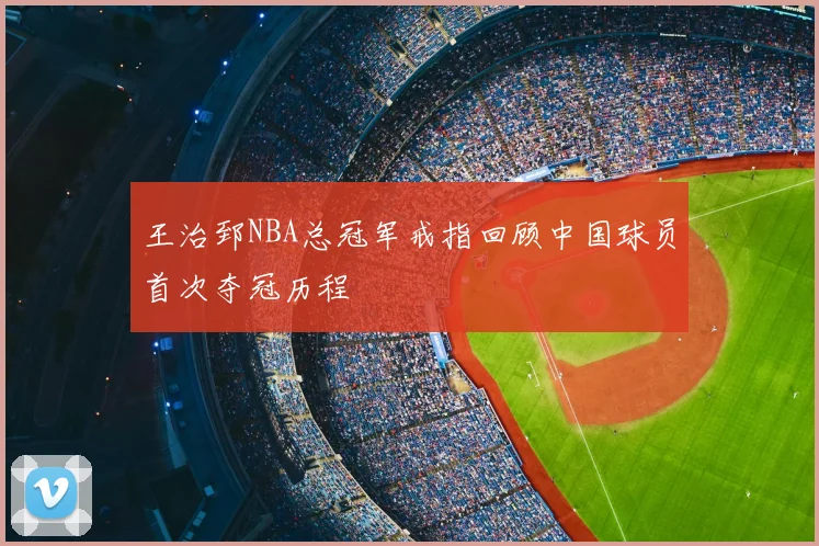 王治郅NBA总冠军戒指回顾中国球员首次夺冠历程