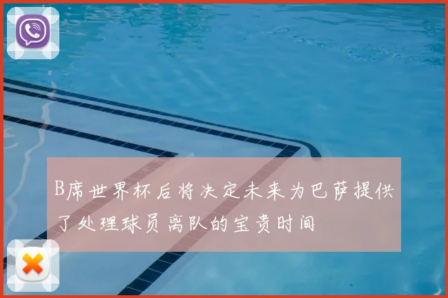 B席世界杯后将决定未来为巴萨提供了处理球员离队的宝贵时间