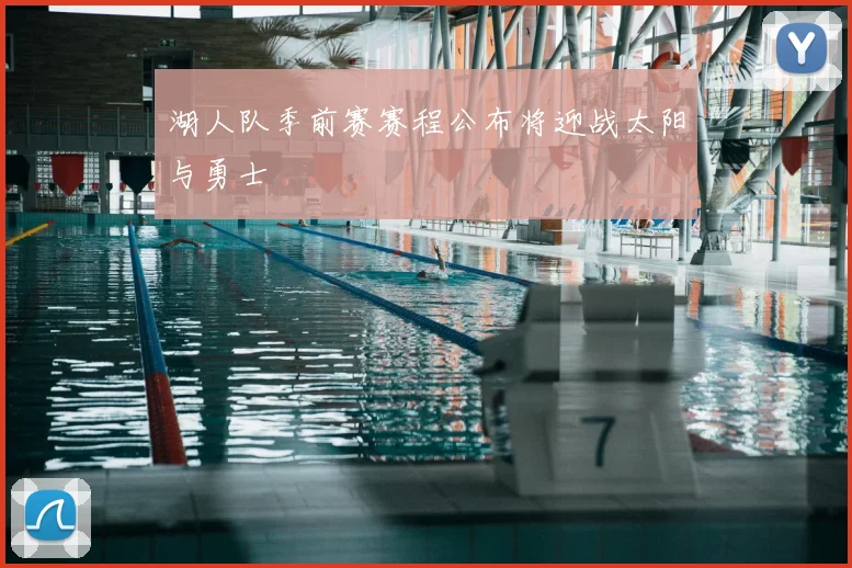 湖人队季前赛赛程公布将迎战太阳与勇士