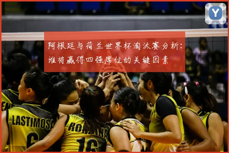 阿根廷与荷兰世界杯淘汰赛分析:谁将赢得四强席位的关键因素