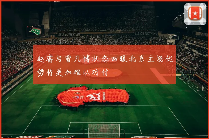 赵睿与曾凡博状态回暖北京主场优势将更加难以对付