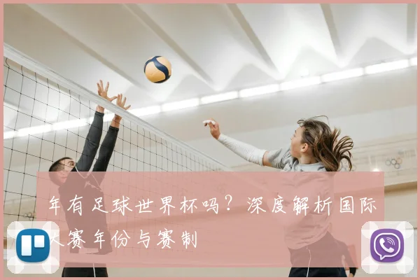年有足球世界杯吗？深度解析国际大赛年份与赛制