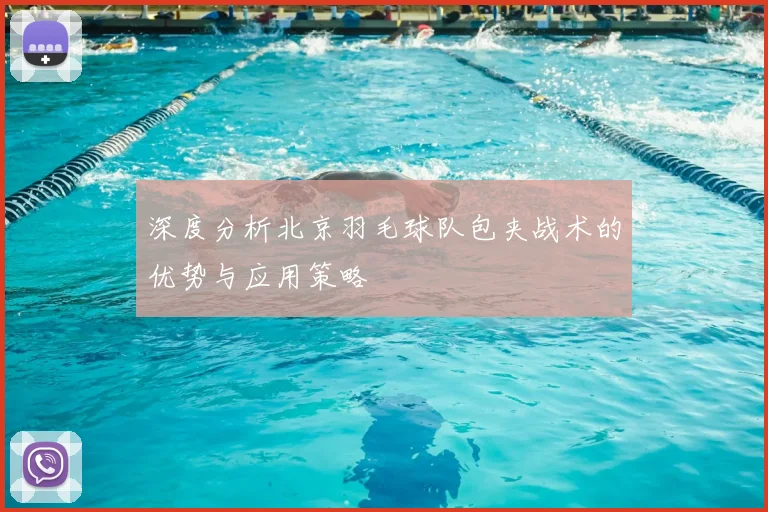 深度分析北京羽毛球队包夹战术的优势与应用策略