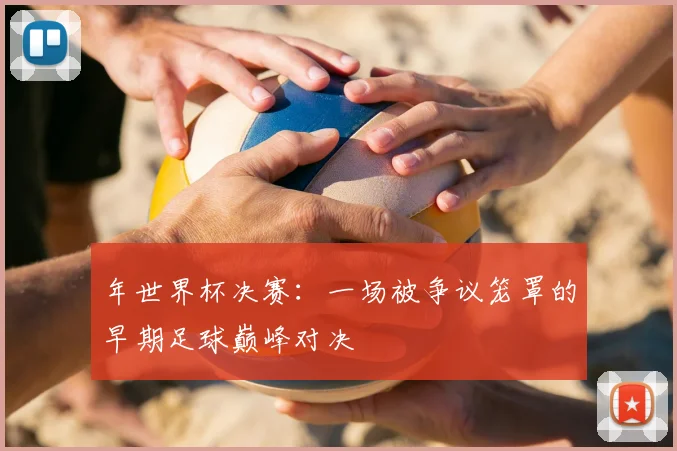 年世界杯决赛：一场被争议笼罩的早期足球巅峰对决