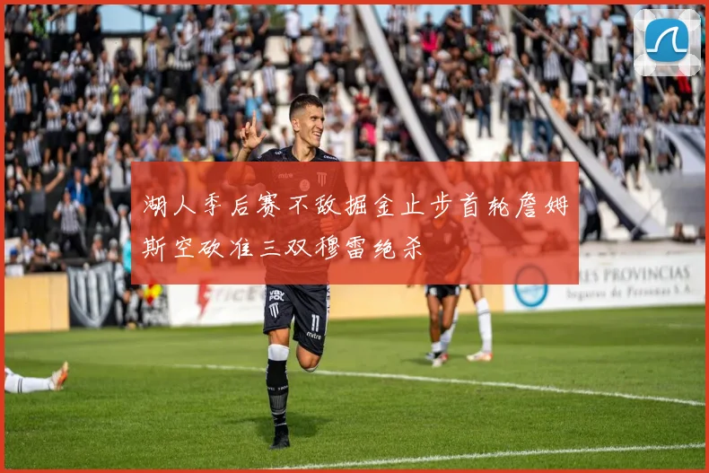 湖人季后赛不敌掘金止步首轮詹姆斯空砍准三双穆雷绝杀