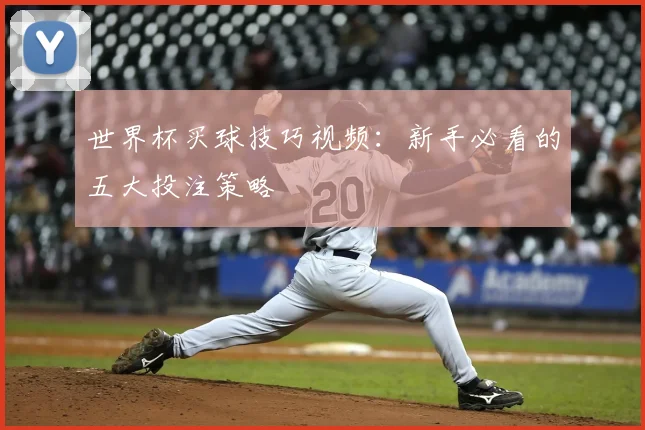 世界杯买球技巧视频：新手必看的五大投注策略