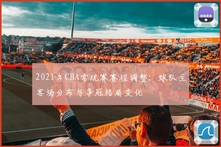 2021年CBA常规赛赛程调整：球队主客场分布与争冠格局变化