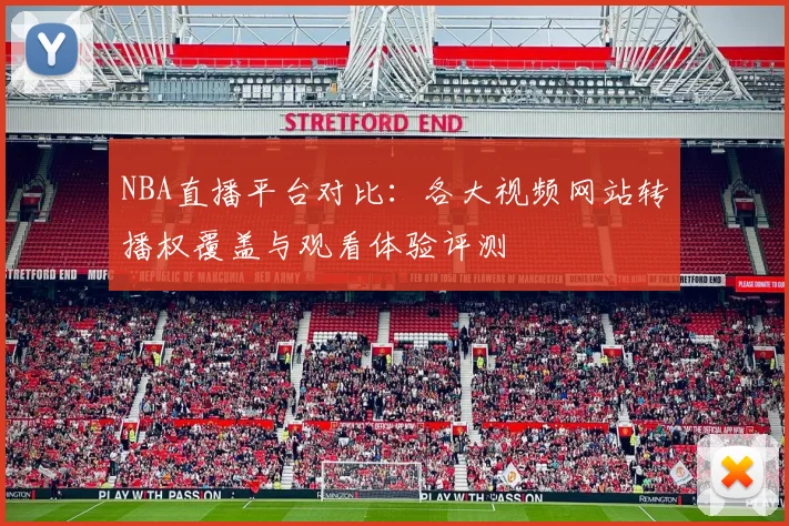 NBA直播平台对比：各大视频网站转播权覆盖与观看体验评测