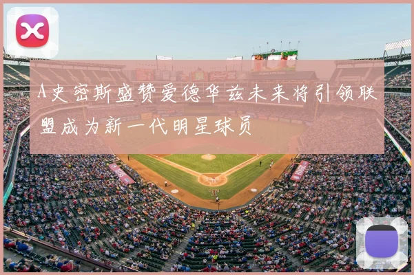 A史密斯盛赞爱德华兹未来将引领联盟成为新一代明星球员