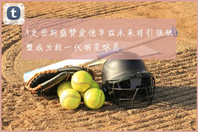 A史密斯盛赞爱德华兹未来将引领联盟成为新一代明星球员