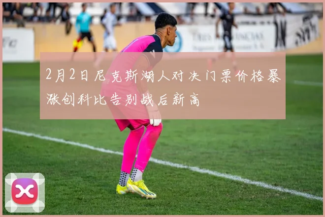 2月2日尼克斯湖人对决门票价格暴涨创科比告别战后新高