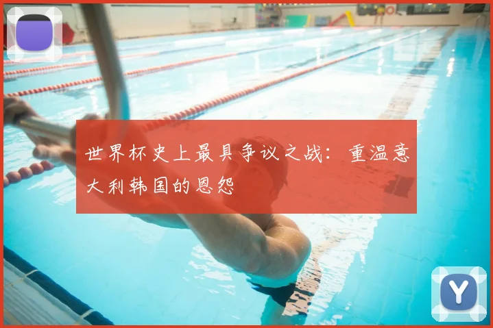 世界杯史上最具争议之战:重温意大利韩国的恩怨