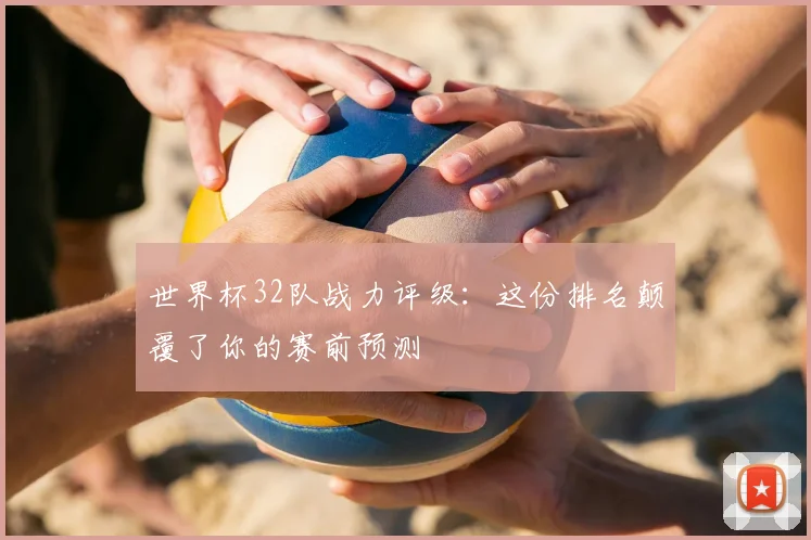 世界杯32队战力评级：这份排名颠覆了你的赛前预测
