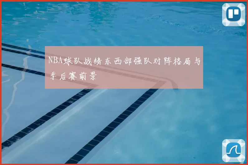 NBA球队战绩东西部强队对阵格局与季后赛前景