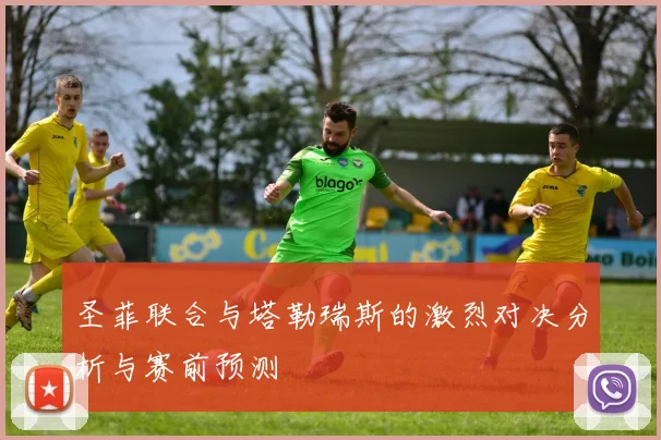 圣菲联合与塔勒瑞斯的激烈对决分析与赛前预测