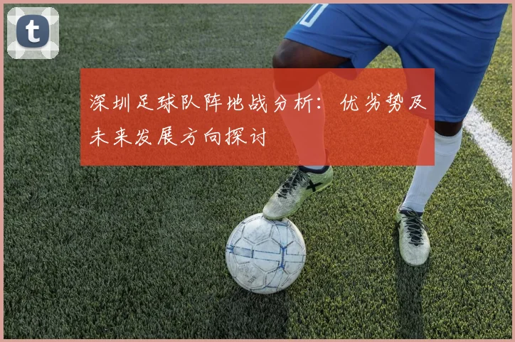 深圳足球队阵地战分析：优劣势及未来发展方向探讨