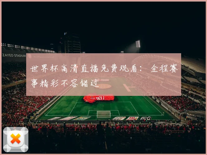 世界杯高清直播免费观看:全程赛事精彩不容错过