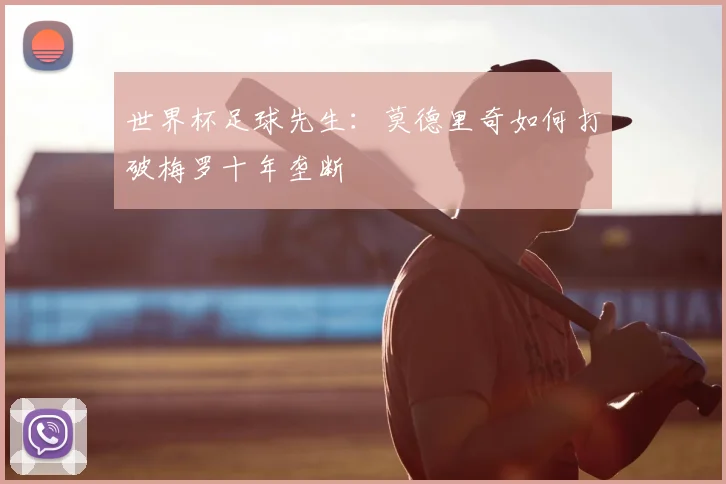 世界杯足球先生:莫德里奇如何打破梅罗十年垄断
