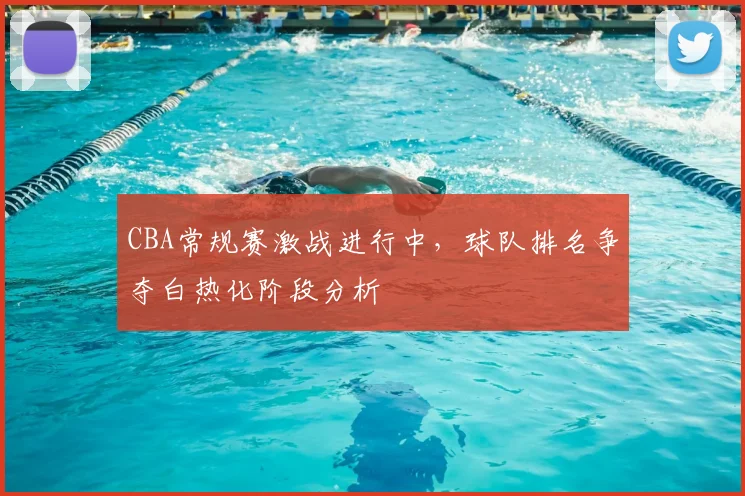 CBA常规赛激战进行中，球队排名争夺白热化阶段分析