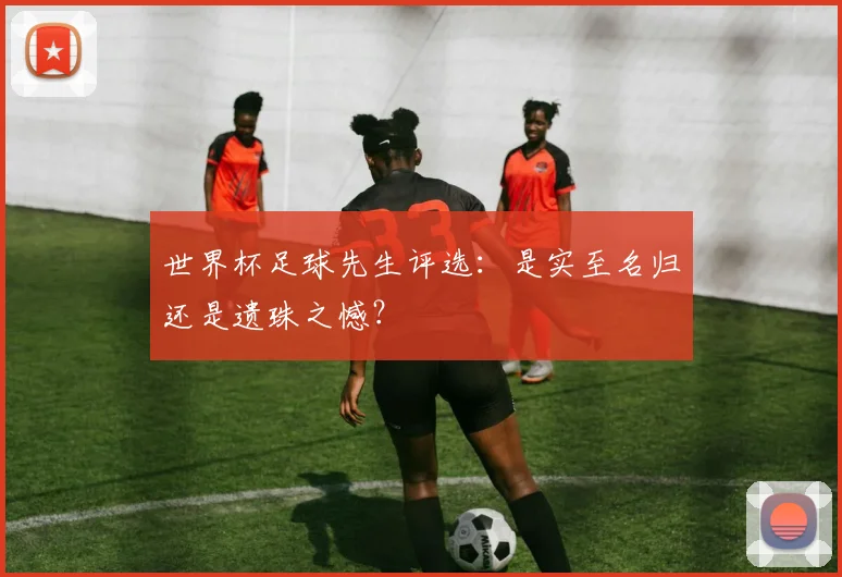 世界杯足球先生评选:是实至名归还是遗珠之憾?