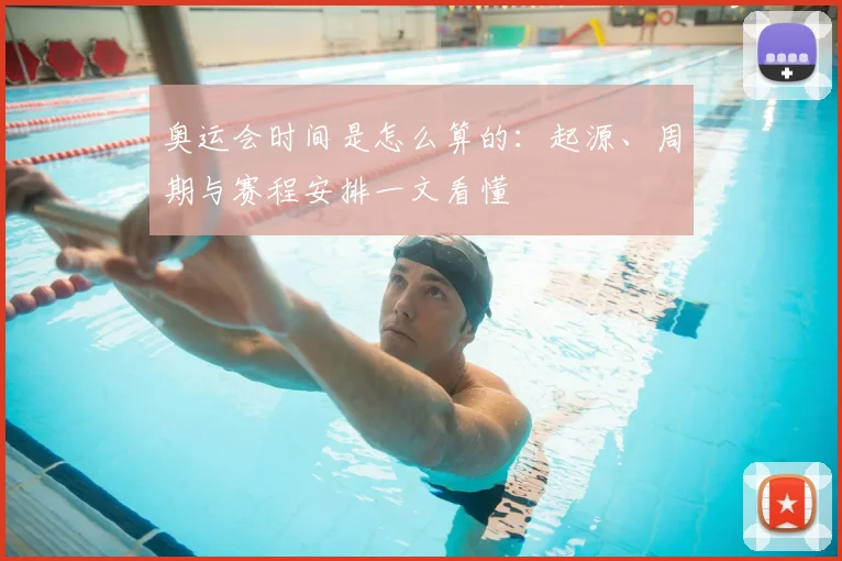 奥运会时间是怎么算的:起源、周期与赛程安排一文看懂