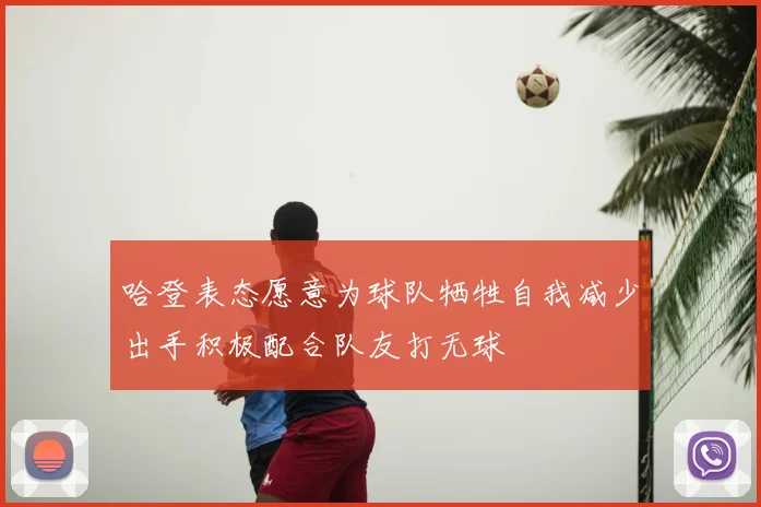 哈登表态愿意为球队牺牲自我减少出手积极配合队友打无球