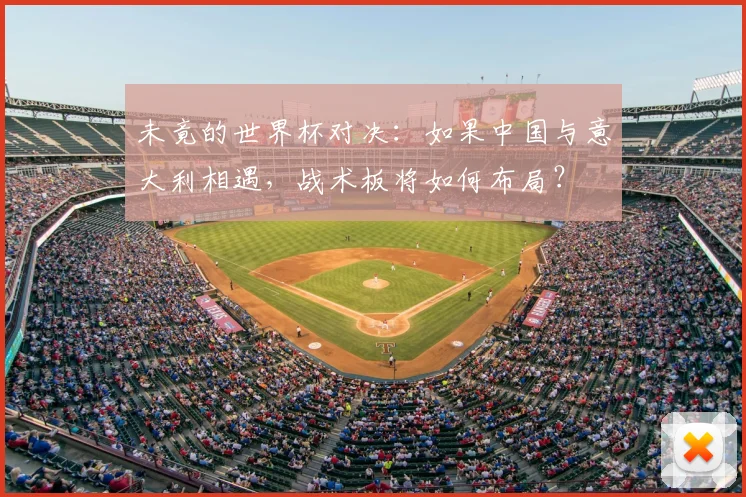 未竟的世界杯对决:如果中国与意大利相遇,战术板将如何布局?