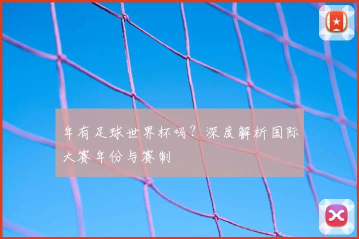 年有足球世界杯吗？深度解析国际大赛年份与赛制