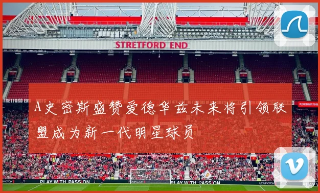 A史密斯盛赞爱德华兹未来将引领联盟成为新一代明星球员
