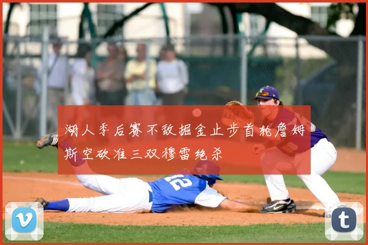 湖人季后赛不敌掘金止步首轮詹姆斯空砍准三双穆雷绝杀