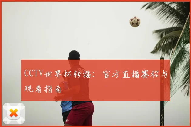 CCTV世界杯转播:官方直播赛程与观看指南