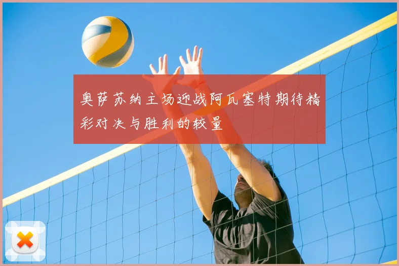奥萨苏纳主场迎战阿瓦塞特期待精彩对决与胜利的较量