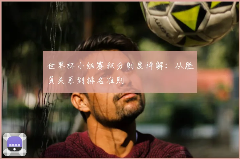 世界杯小组赛积分制度详解：从胜负关系到排名准则