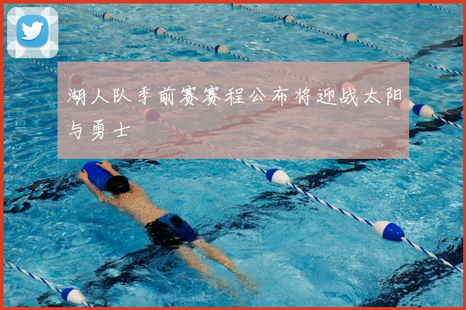 湖人队季前赛赛程公布将迎战太阳与勇士