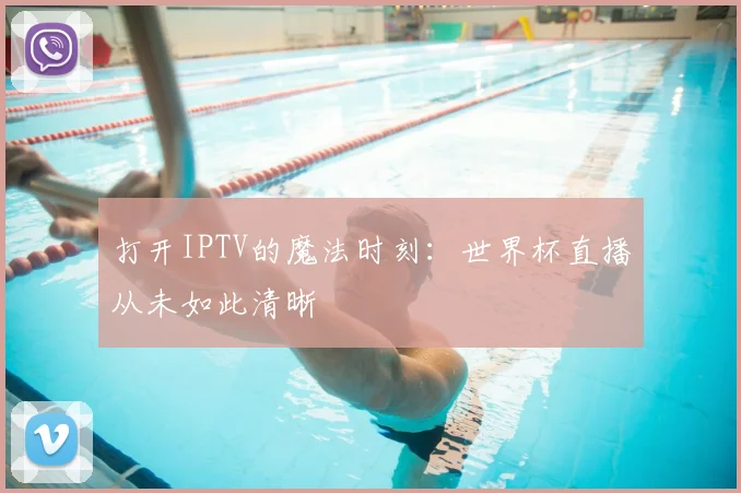 打开IPTV的魔法时刻:世界杯直播从未如此清晰