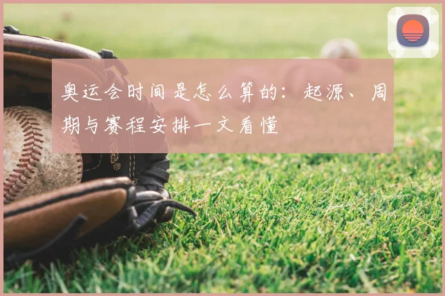 奥运会时间是怎么算的：起源、周期与赛程安排一文看懂