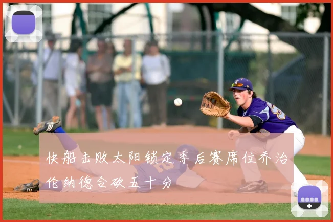 快船击败太阳锁定季后赛席位乔治伦纳德合砍五十分
