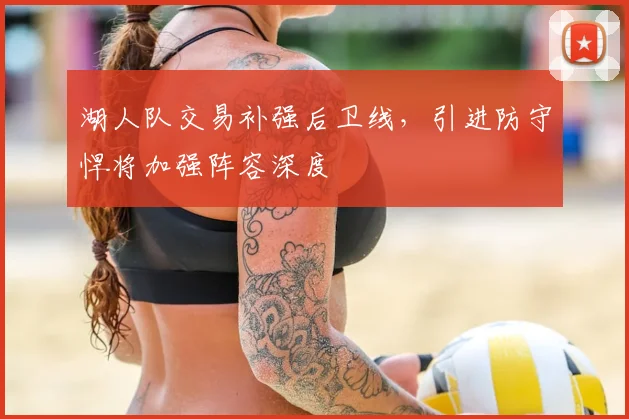 湖人队交易补强后卫线,引进防守悍将加强阵容深度