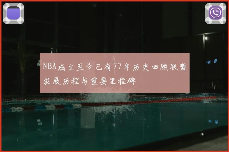 NBA成立至今已有77年历史回顾联盟发展历程与重要里程碑