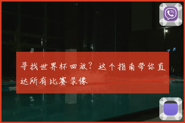 寻找世界杯回放？这个指南带你直达所有比赛录像